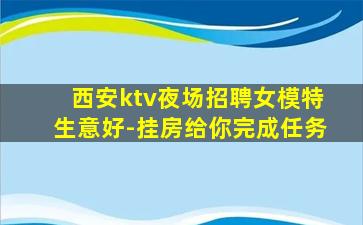 西安ktv夜场招聘女模特生意好-挂房给你完成任务